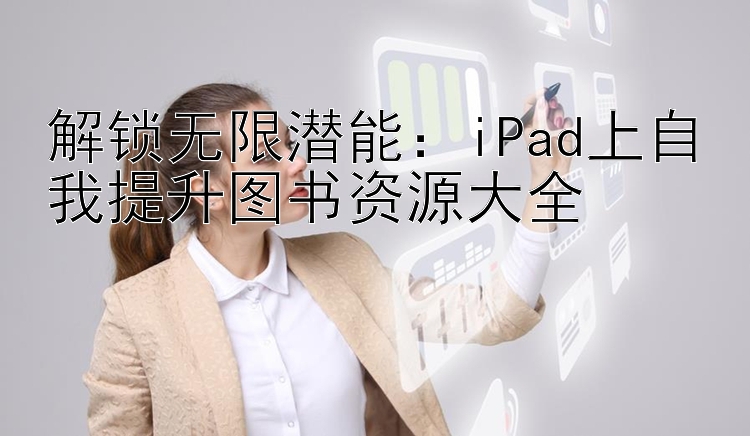 解锁无限潜能：iPad上自我提升图书资源大全