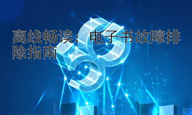 离线畅读：电子书故障排除指南