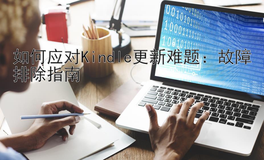 如何应对Kindle更新难题：故障排除指南