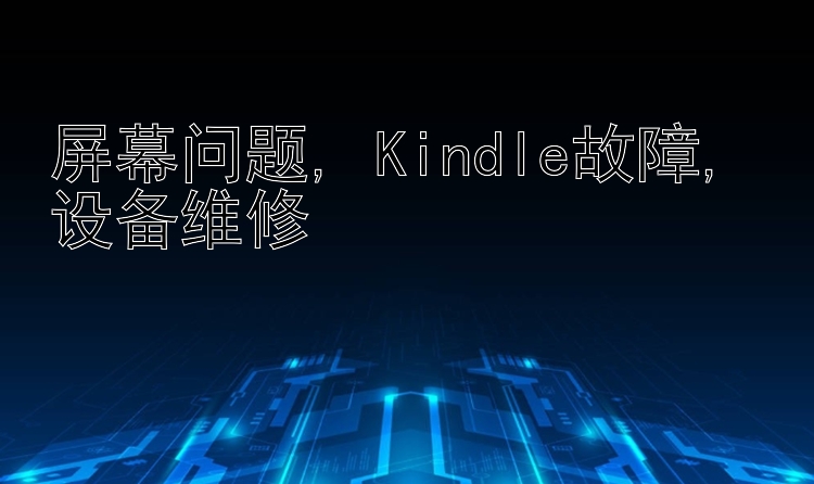 屏幕问题, Kindle故障, 设备维修