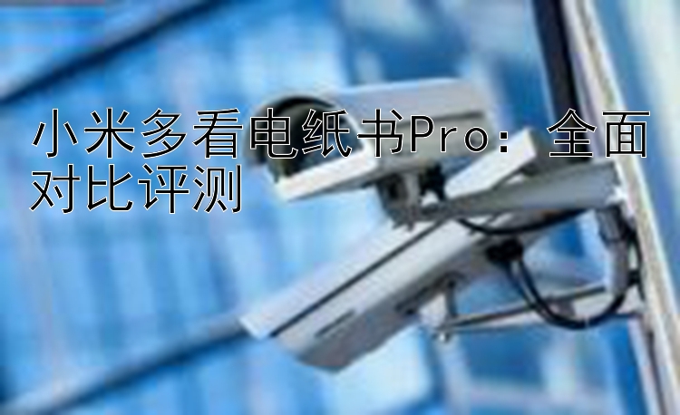 小米多看电纸书Pro：全面对比评测