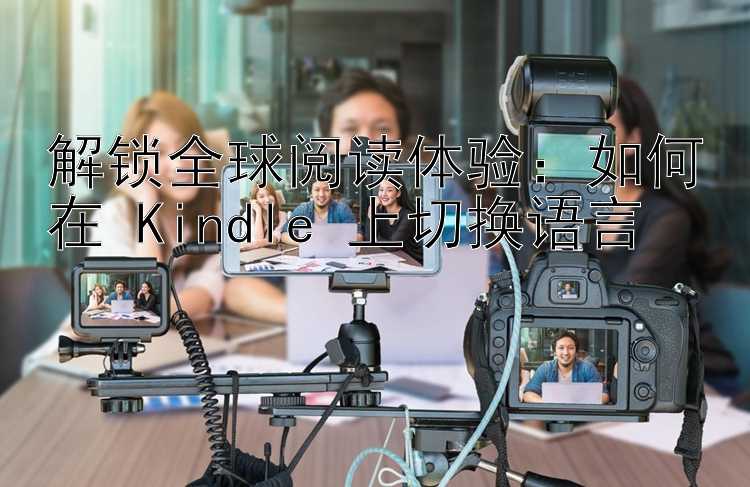 解锁全球阅读体验：如何在 Kindle 上切换语言