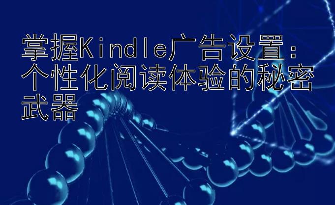 掌握Kindle广告设置：个性化阅读体验的秘密武器