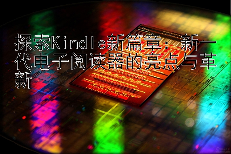 探索Kindle新篇章：新一代电子阅读器的亮点与革新