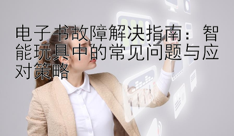 电子书故障解决指南：智能玩具中的常见问题与应对策略