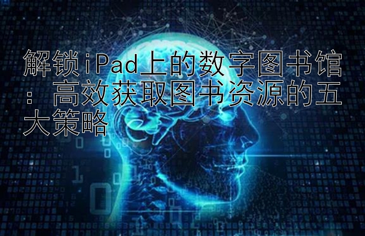 解锁iPad上的数字图书馆：高效获取图书资源的五大策略