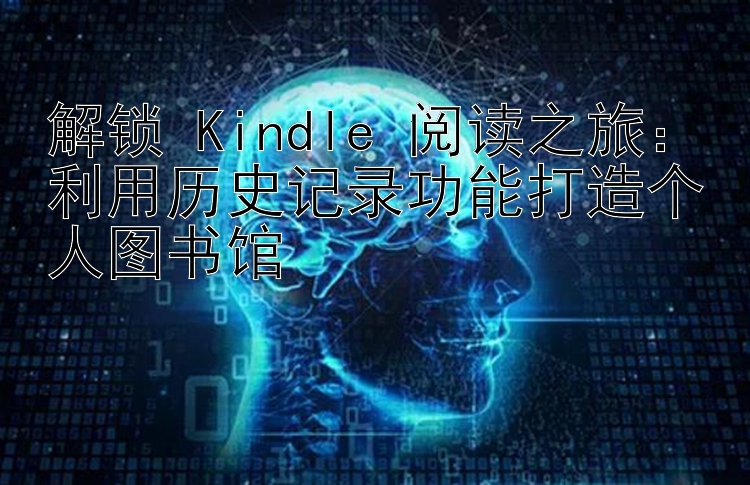 解锁 Kindle 阅读之旅：利用历史记录功能打造个人图书馆