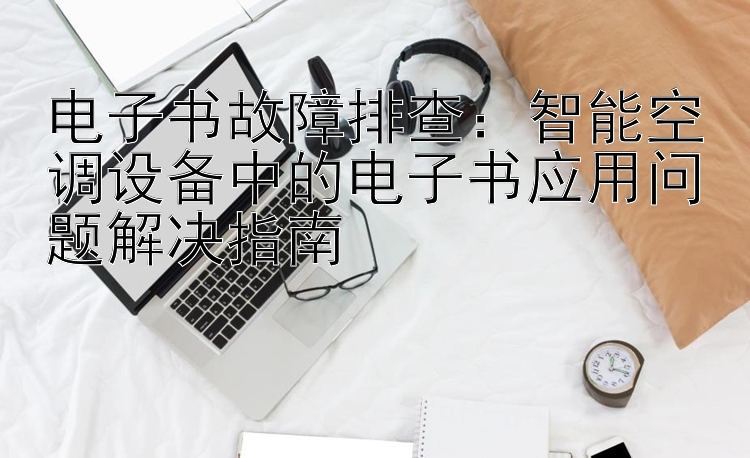 电子书故障排查：智能空调设备中的电子书应用问题解决指南