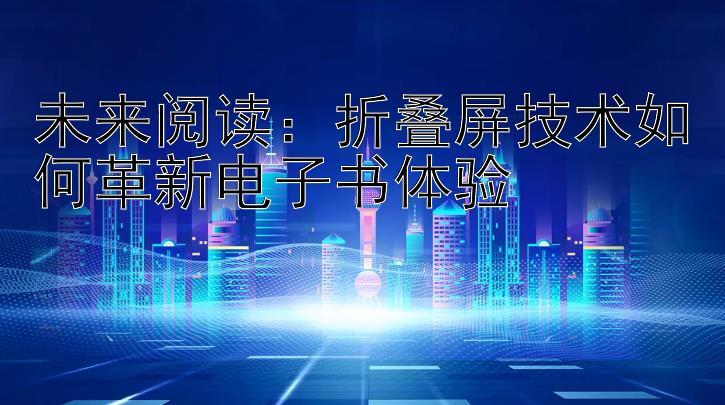 未来阅读：折叠屏技术如何革新电子书体验