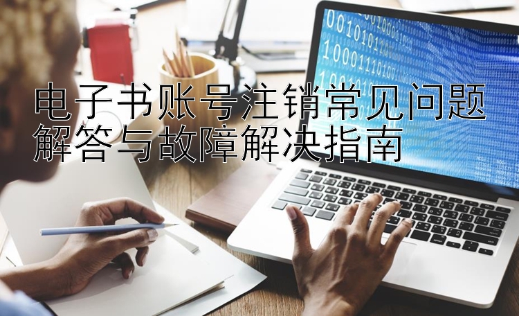 电子书账号注销常见问题解答与故障解决指南