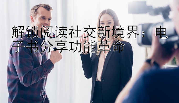 解锁阅读社交新境界：电子书分享功能革命