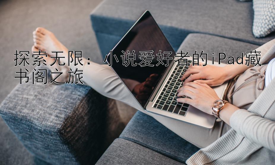 探索无限：小说爱好者的iPad藏书阁之旅