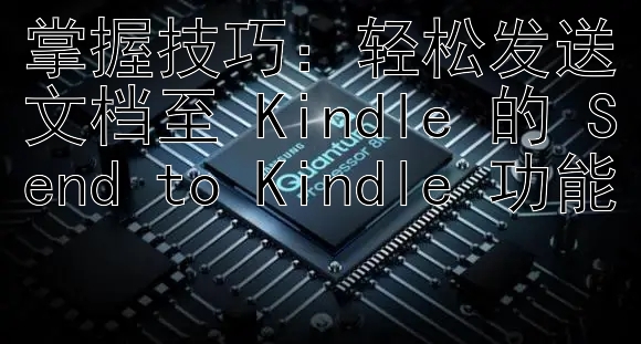 掌握技巧：轻松发送文档至 Kindle 的 Send to Kindle 功能