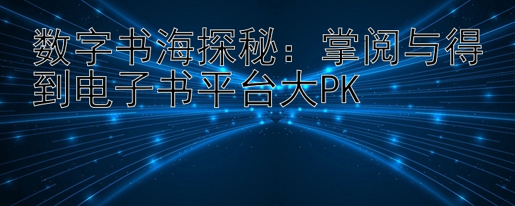 数字书海探秘：掌阅与得到电子书平台大PK