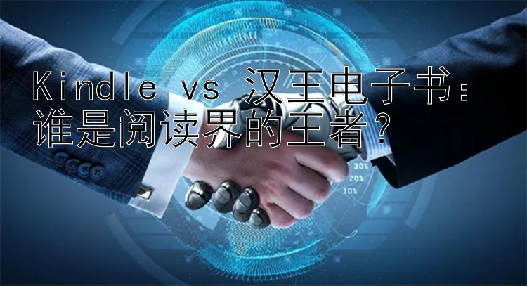 Kindle vs 汉王电子书：谁是阅读界的王者？