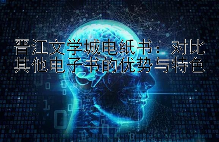 晋江文学城电纸书：对比其他电子书的优势与特色