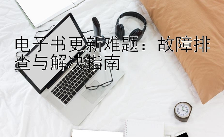 电子书更新难题：故障排查与解决指南