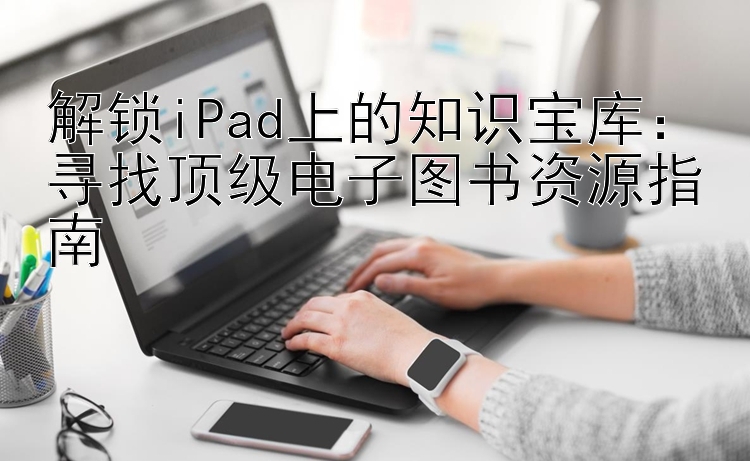 解锁iPad上的知识宝库：寻找顶级电子图书资源指南