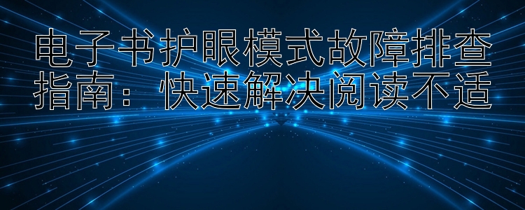 电子书护眼模式故障排查指南：快速解决阅读不适