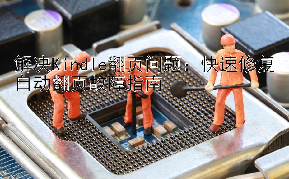 解决Kindle翻页问题：快速修复自动翻页故障指南