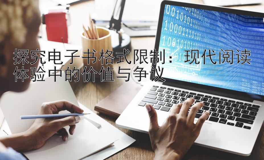 探究电子书格式限制：现代阅读体验中的价值与争议