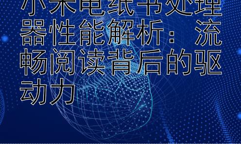 小米电纸书处理器性能解析：流畅阅读背后的驱动力