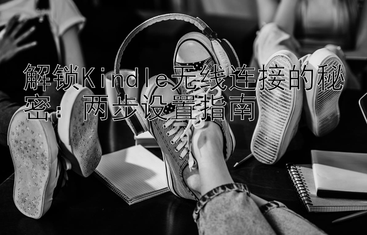 解锁Kindle无线连接的秘密：两步设置指南