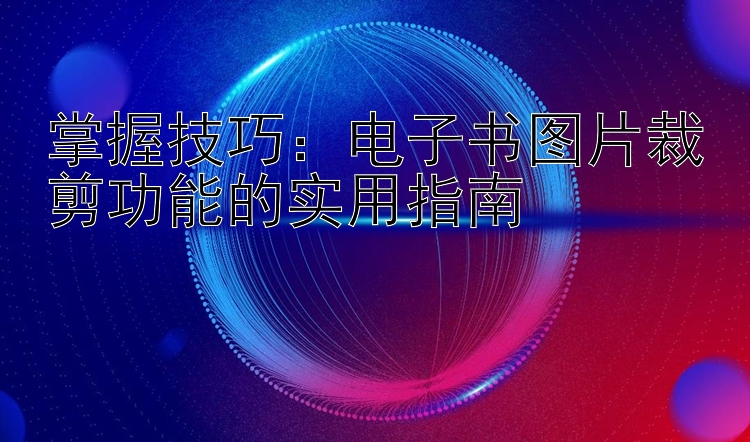 掌握技巧：电子书图片裁剪功能的实用指南