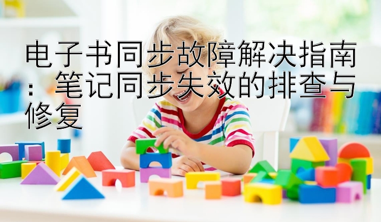 电子书同步故障解决指南：笔记同步失效的排查与修复