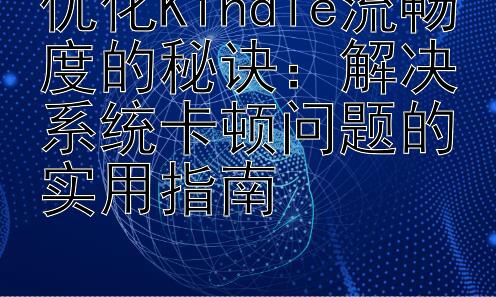 优化Kindle流畅度的秘诀：解决系统卡顿问题的实用指南