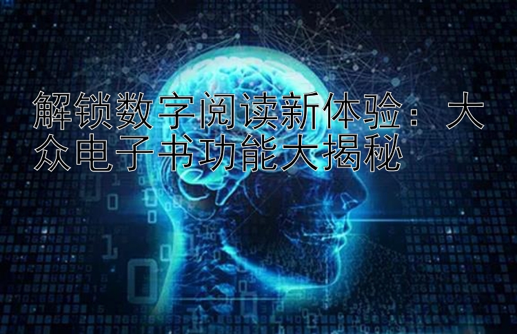 解锁数字阅读新体验：大众电子书功能大揭秘