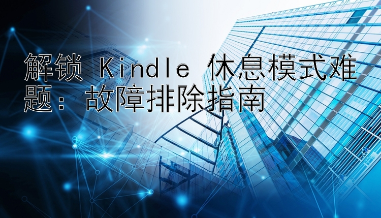 解锁 Kindle 休息模式难题：故障排除指南