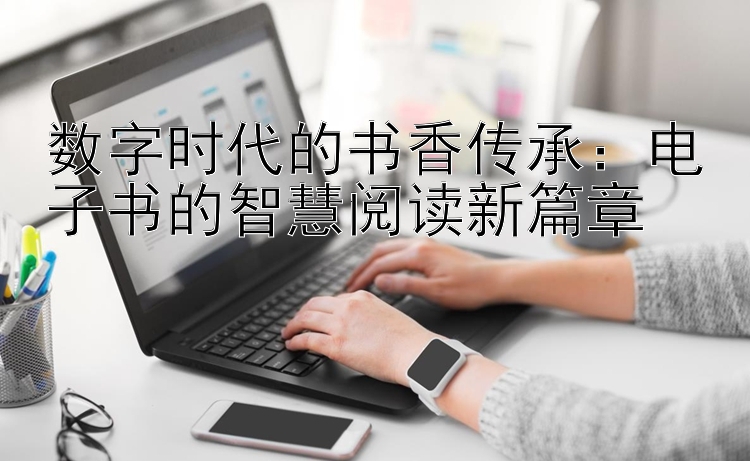 数字时代的书香传承：电子书的智慧阅读新篇章