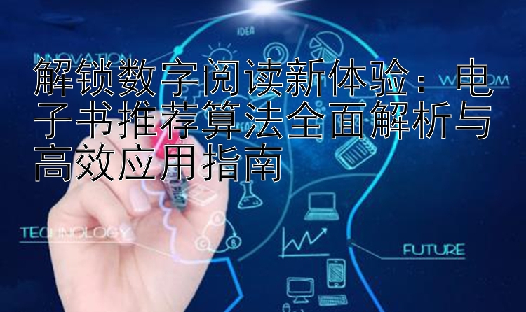 解锁数字阅读新体验：电子书推荐算法全面解析与高效应用指南