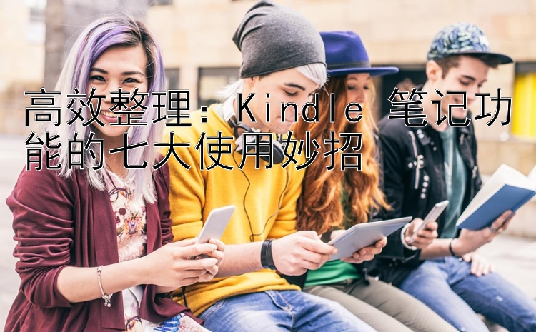 高效整理：Kindle 笔记功能的七大使用妙招