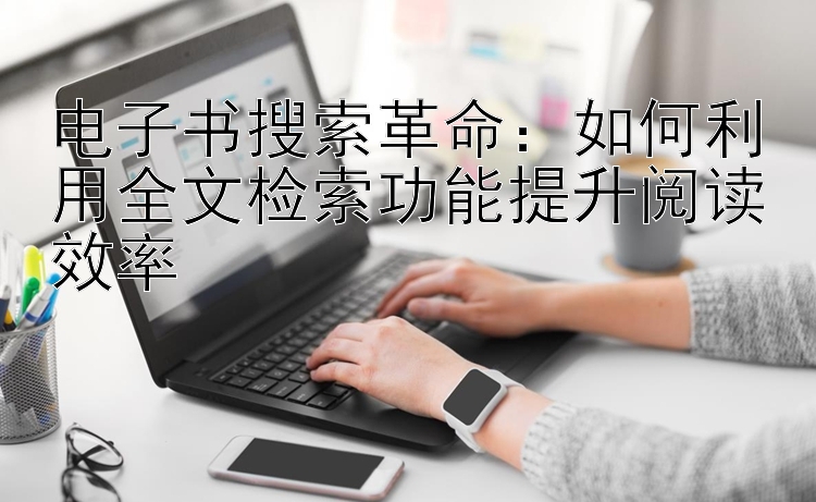 电子书搜索革命：如何利用全文检索功能提升阅读效率