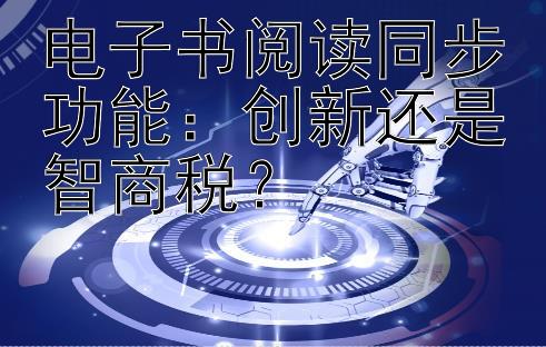 电子书阅读同步功能：创新还是智商税？