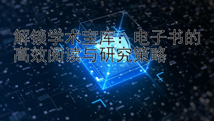 解锁学术宝库：电子书的高效阅读与研究策略