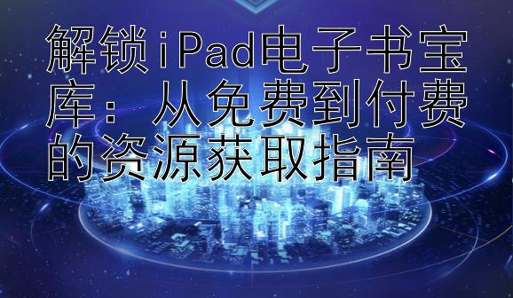 解锁iPad电子书宝库：从免费到付费的资源获取指南