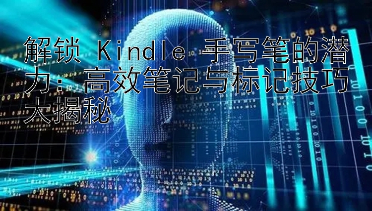 解锁 Kindle 手写笔的潜力：高效笔记与标记技巧大揭秘