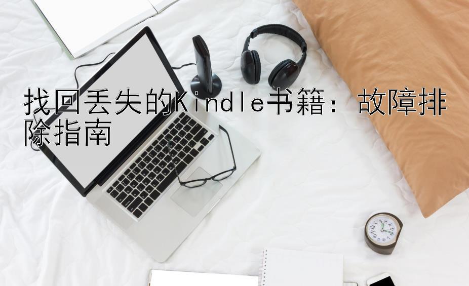 找回丢失的Kindle书籍：故障排除指南