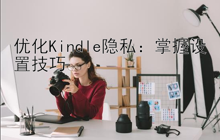 优化Kindle隐私：掌握设置技巧