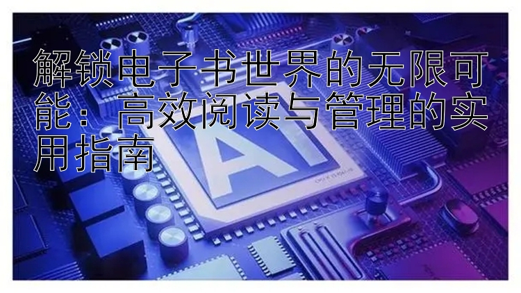 解锁电子书世界的无限可能：高效阅读与管理的实用指南