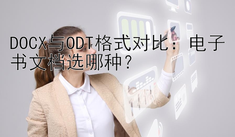 DOCX与ODT格式对比：电子书文档选哪种？