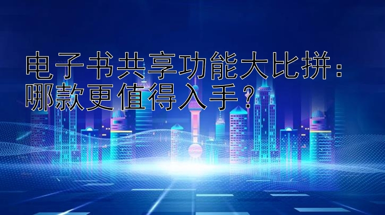 电子书共享功能大比拼：哪款彩神app邀请码更值得入手？