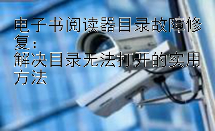 电子书阅读器目录故障修复：  
解决目录无法打开的实用方法