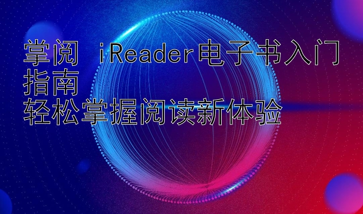 掌阅 iReader电子书入门指南  
轻松掌握阅读新体验