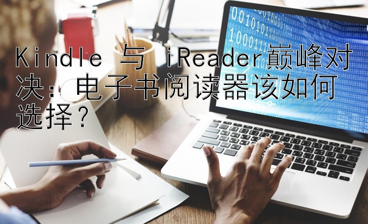 Kindle 与 iReaderF彩彩票网app巅峰对决：电子书阅读器该如何选择？