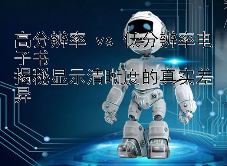 高分辨率 vs 低分辨率电子书  
揭秘显示清晰度的真实差异