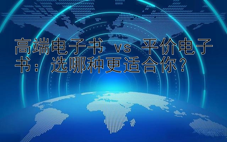 高端电子书 vs 平价电子书：选哪种更适合你？